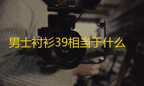 暗区修改器120帧免费男士衬衫39相当于什么尺码